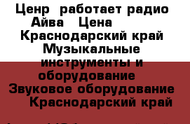 Ценр (работает радио)Айва › Цена ­ 350 - Краснодарский край Музыкальные инструменты и оборудование » Звуковое оборудование   . Краснодарский край
